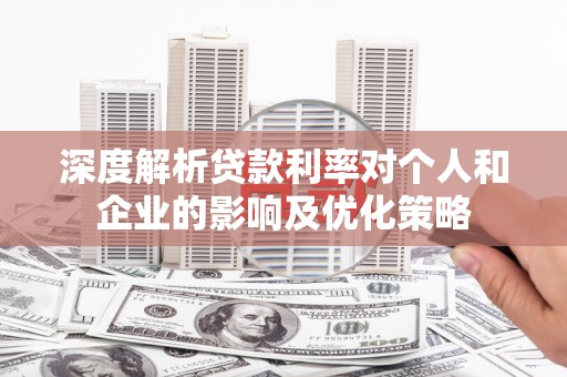 南宁深度解析贷款利率对个人和企业的影响及优化策略
