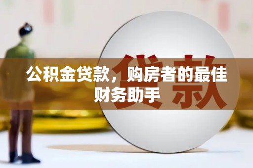 南宁公积金贷款，购房者的最佳财务助手