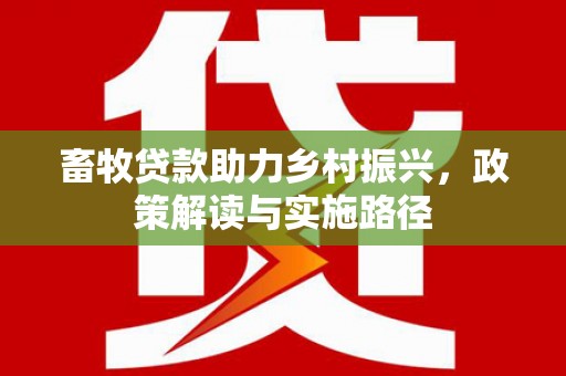 南宁畜牧贷款助力乡村振兴，政策解读与实施路径
