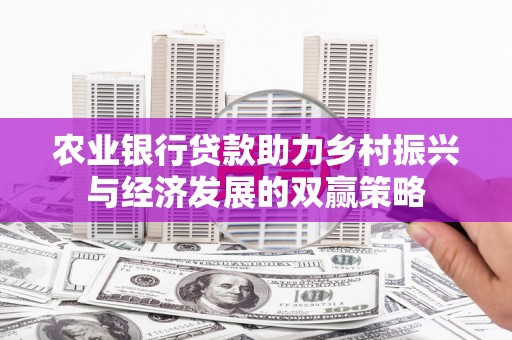 南宁农业银行贷款助力乡村振兴与经济发展的双赢策略