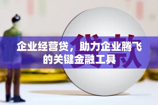 南宁企业经营贷，助力企业腾飞的关键金融工具