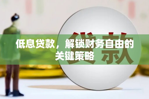 南宁低息贷款，解锁财务自由的关键策略