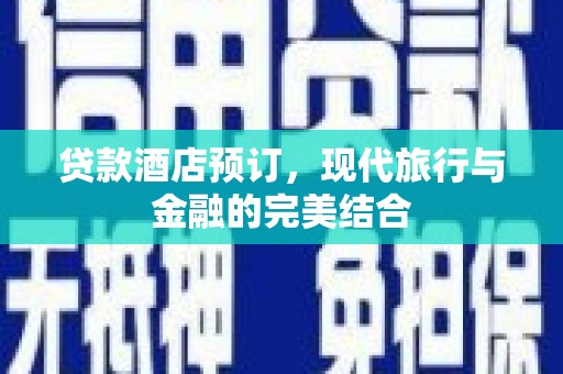 南宁贷款酒店预订，现代旅行与金融的完美结合