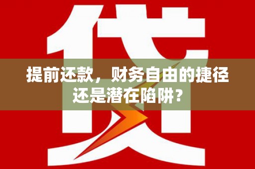 南宁提前还款，财务自由的捷径还是潜在陷阱？