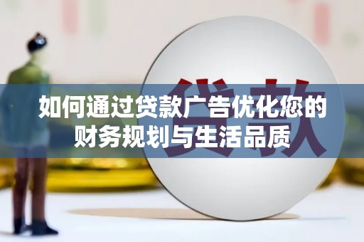 南宁如何通过贷款广告优化您的财务规划与生活品质