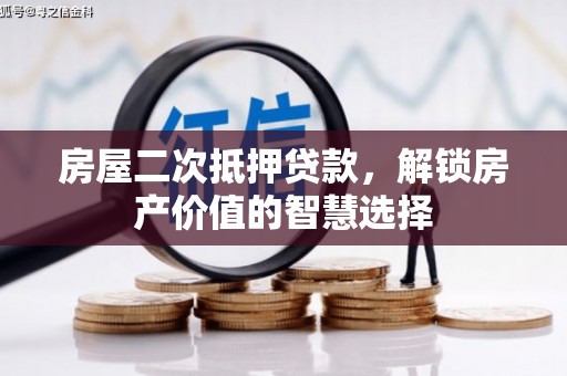 南宁房屋二次抵押贷款，解锁房产价值的智慧选择