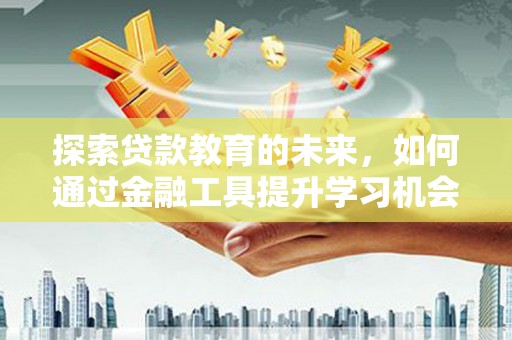 南宁探索贷款教育的未来，如何通过金融工具提升学习机会