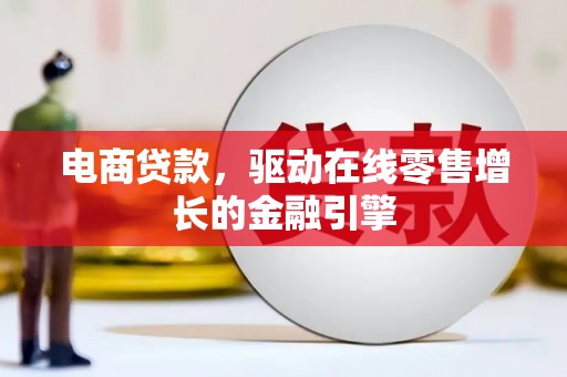 南宁电商贷款，驱动在线零售增长的金融引擎