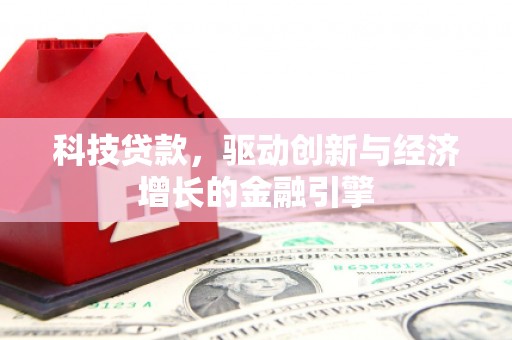 南宁科技贷款，驱动创新与经济增长的金融引擎