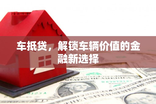 南宁车抵贷，解锁车辆价值的金融新选择