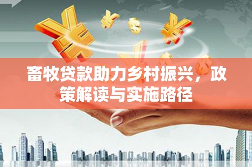 南宁畜牧贷款助力乡村振兴，政策解读与实施路径