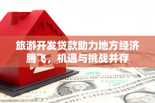 南宁旅游开发贷款助力地方经济腾飞，机遇与挑战并存
