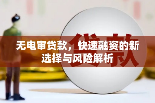南宁无电审贷款，快速融资的新选择与风险解析