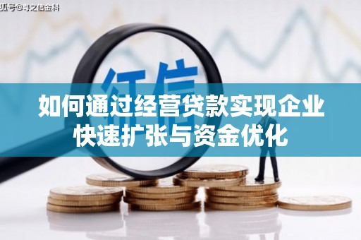 南宁如何通过经营贷款实现企业快速扩张与资金优化