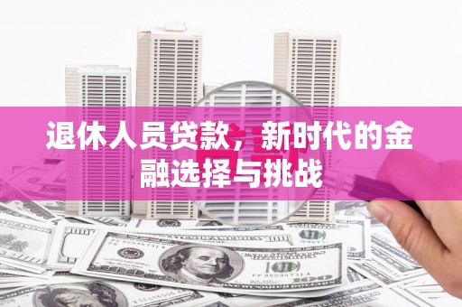 南宁退休人员贷款，新时代的金融选择与挑战