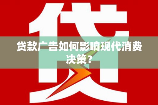 南宁贷款广告如何影响现代消费决策？