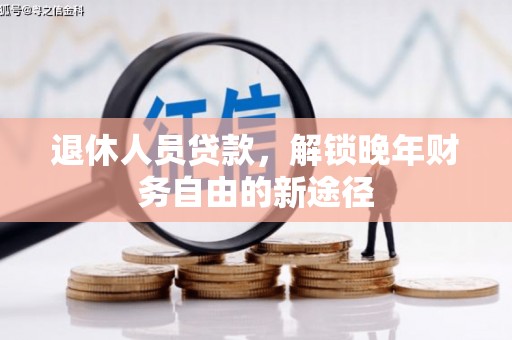 南宁退休人员贷款，解锁晚年财务自由的新途径