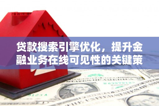 南宁贷款搜索引擎优化，提升金融业务在线可见性的关键策略