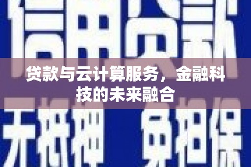 南宁贷款与云计算服务，金融科技的未来融合