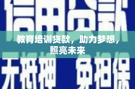 南宁教育培训贷款，助力梦想，照亮未来