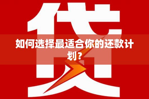 南宁如何选择最适合你的还款计划？