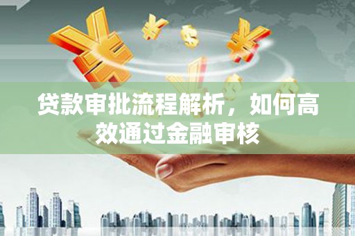 南宁贷款审批流程解析，如何高效通过金融审核