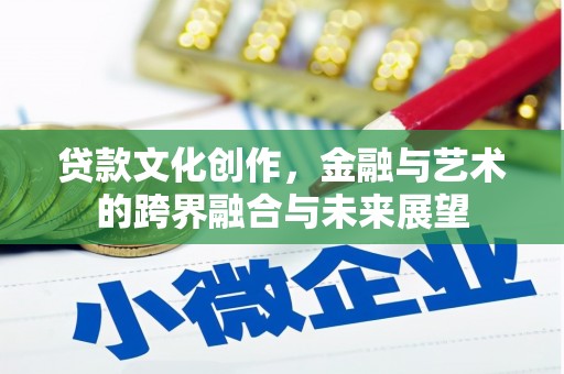 南宁贷款文化创作，金融与艺术的跨界融合与未来展望