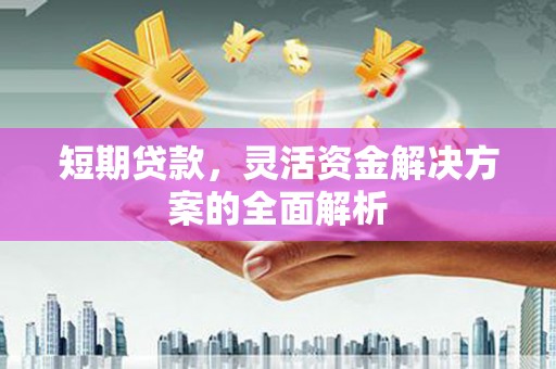 南宁短期贷款，灵活资金解决方案的全面解析