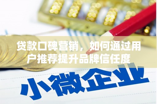 南宁贷款口碑营销，如何通过用户推荐提升品牌信任度