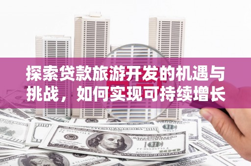 南宁探索贷款旅游开发的机遇与挑战，如何实现可持续增长