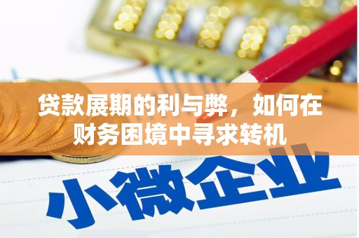 南宁贷款展期的利与弊，如何在财务困境中寻求转机