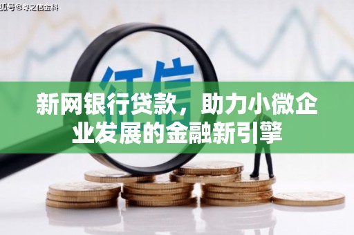 南宁新网银行贷款，助力小微企业发展的金融新引擎