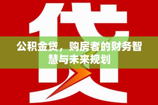 南宁公积金贷，购房者的财务智慧与未来规划