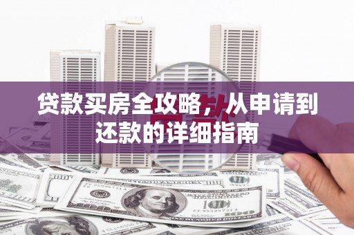南宁贷款买房全攻略，从申请到还款的详细指南