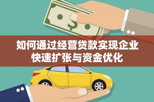 南宁如何通过经营贷款实现企业快速扩张与资金优化