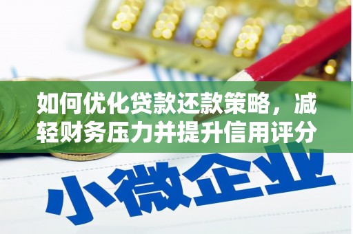 南宁如何优化贷款还款策略，减轻财务压力并提升信用评分