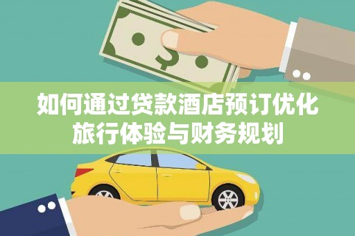 南宁如何通过贷款酒店预订优化旅行体验与财务规划