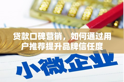 南宁贷款口碑营销，如何通过用户推荐提升品牌信任度