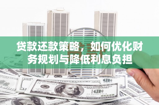 南宁贷款还款策略，如何优化财务规划与降低利息负担