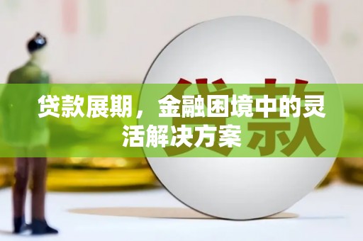 南宁贷款展期，金融困境中的灵活解决方案