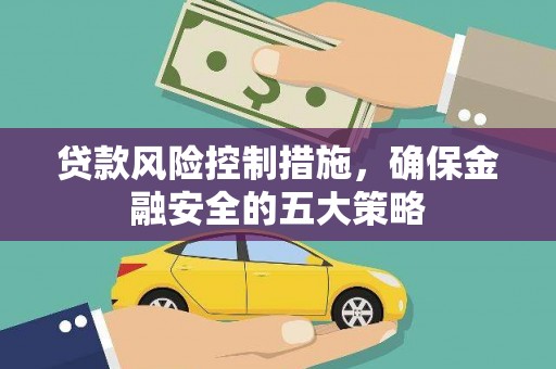 南宁贷款风险控制措施，确保金融安全的五大策略