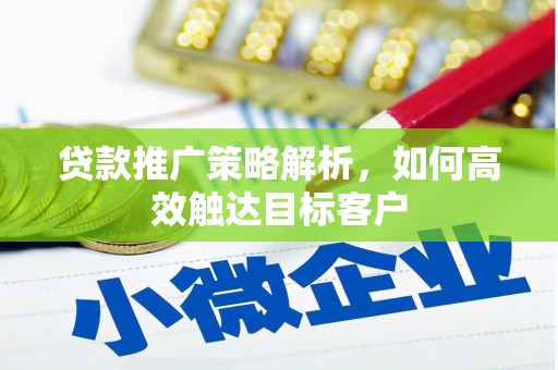 南宁贷款推广策略解析，如何高效触达目标客户