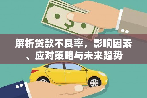 南宁解析贷款不良率，影响因素、应对策略与未来趋势