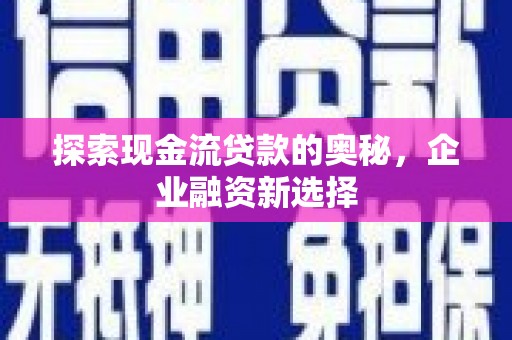 南宁探索现金流贷款的奥秘，企业融资新选择