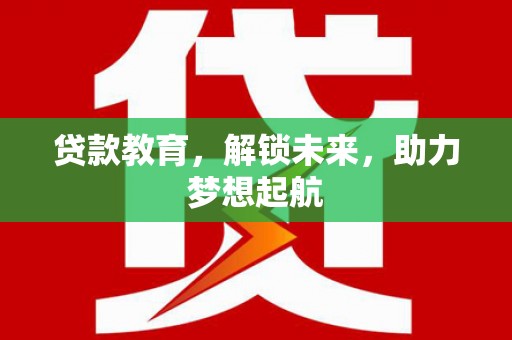 南宁贷款教育，解锁未来，助力梦想起航