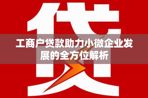 南宁工商户贷款助力小微企业发展的全方位解析