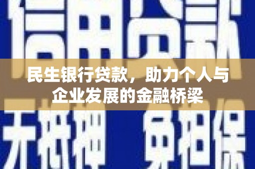 南宁民生银行贷款，助力个人与企业发展的金融桥梁
