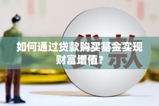 南宁如何通过贷款购买基金实现财富增值？