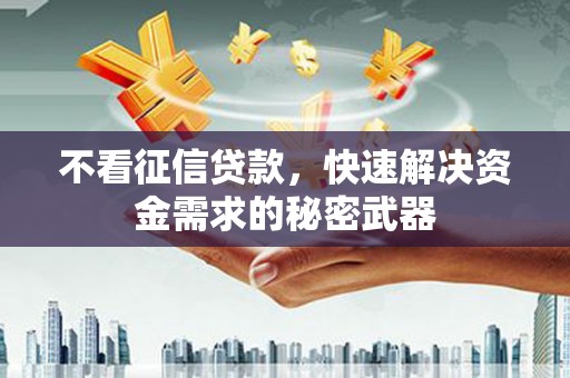 南宁不看征信贷款，快速解决资金需求的秘密武器