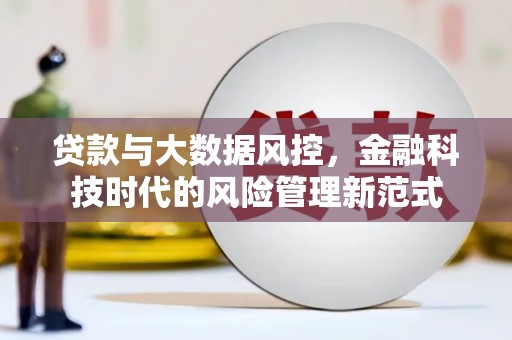 南宁贷款与大数据风控，金融科技时代的风险管理新范式